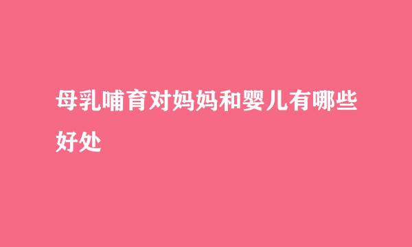 母乳哺育对妈妈和婴儿有哪些好处