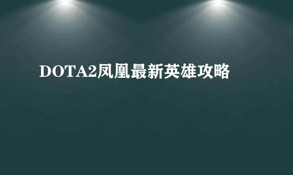DOTA2凤凰最新英雄攻略