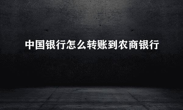 中国银行怎么转账到农商银行