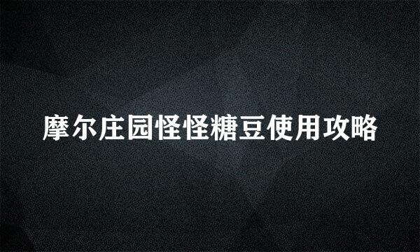摩尔庄园怪怪糖豆使用攻略