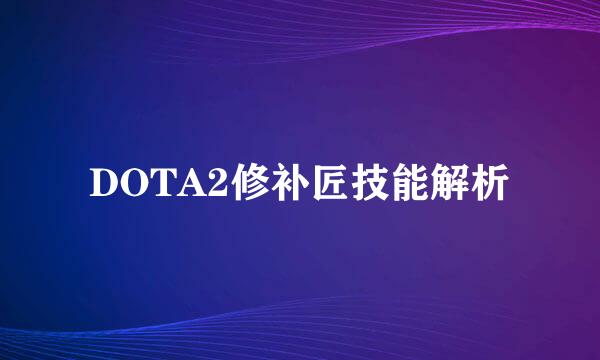 DOTA2修补匠技能解析