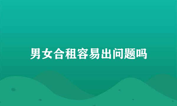 男女合租容易出问题吗