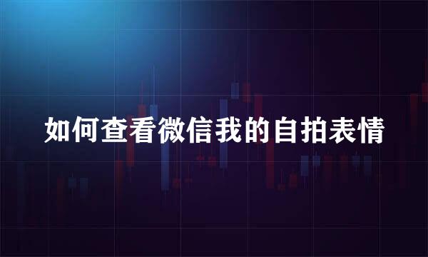 如何查看微信我的自拍表情