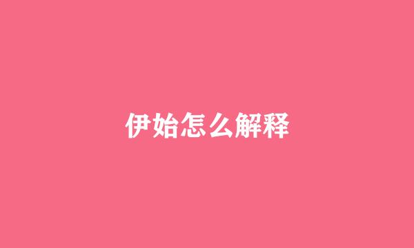 伊始怎么解释