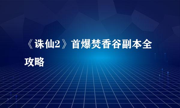 《诛仙2》首爆焚香谷副本全攻略