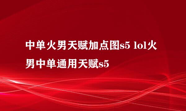 中单火男天赋加点图s5 lol火男中单通用天赋s5