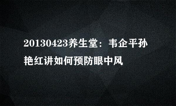 20130423养生堂：韦企平孙艳红讲如何预防眼中风
