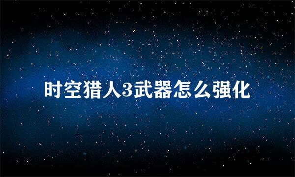 时空猎人3武器怎么强化
