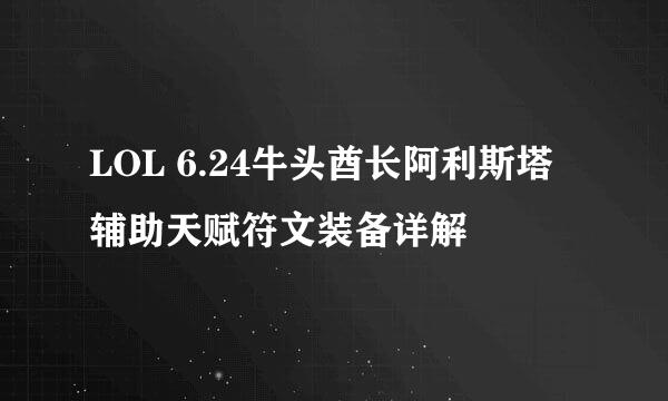 LOL 6.24牛头酋长阿利斯塔辅助天赋符文装备详解