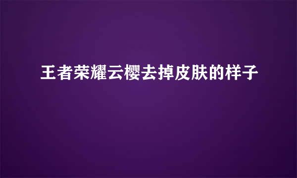 王者荣耀云樱去掉皮肤的样子