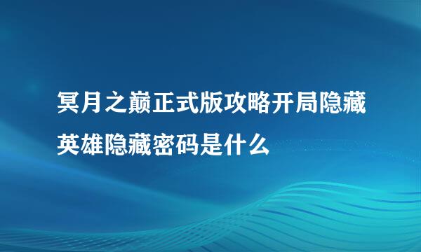 冥月之巅正式版攻略开局隐藏英雄隐藏密码是什么