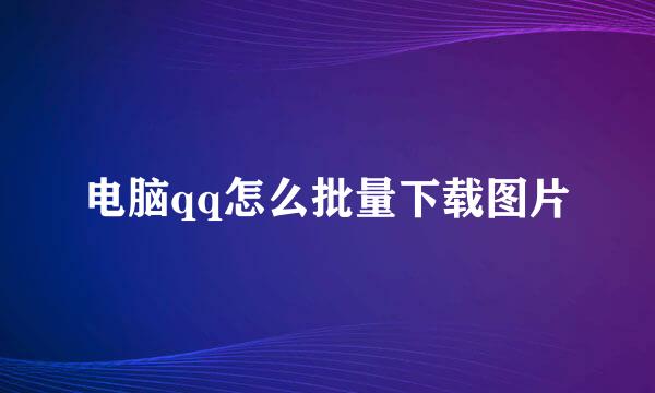 电脑qq怎么批量下载图片