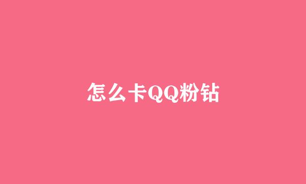 怎么卡QQ粉钻
