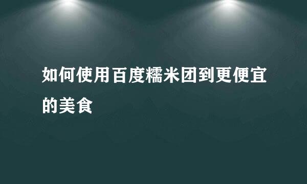 如何使用百度糯米团到更便宜的美食