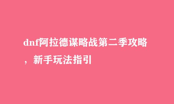 dnf阿拉德谋略战第二季攻略，新手玩法指引