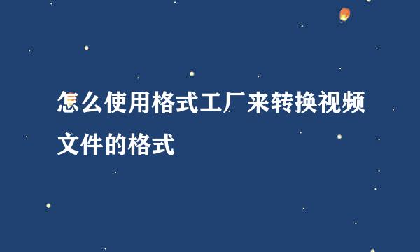 怎么使用格式工厂来转换视频文件的格式