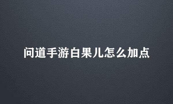 问道手游白果儿怎么加点