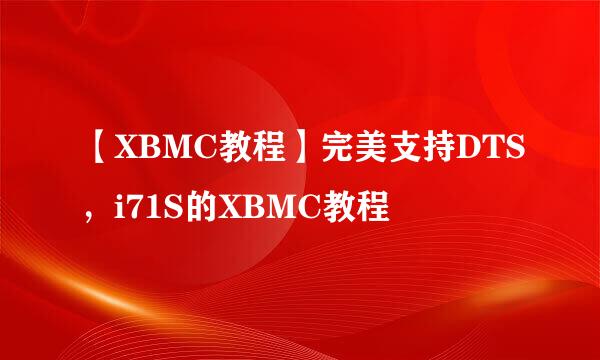 【XBMC教程】完美支持DTS，i71S的XBMC教程