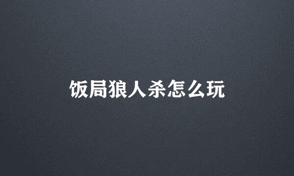 饭局狼人杀怎么玩