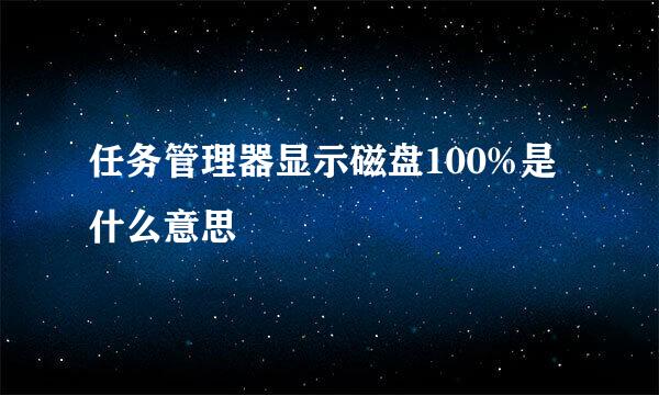 任务管理器显示磁盘100%是什么意思