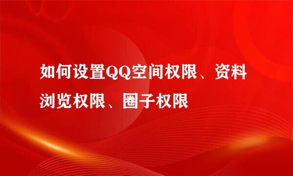 如何设置QQ空间权限、资料浏览权限、圈子权限