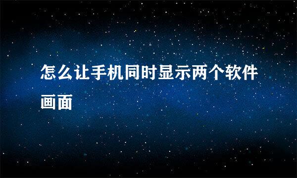 怎么让手机同时显示两个软件画面
