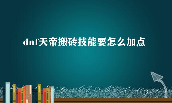 dnf天帝搬砖技能要怎么加点