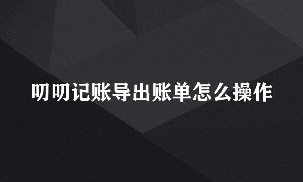 叨叨记账导出账单怎么操作