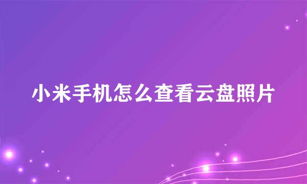 小米手机怎么查看云盘照片