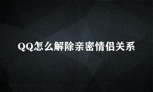 QQ怎么解除亲密情侣关系