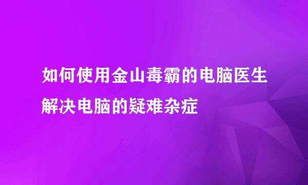 如何使用金山毒霸的电脑医生解决电脑的疑难杂症