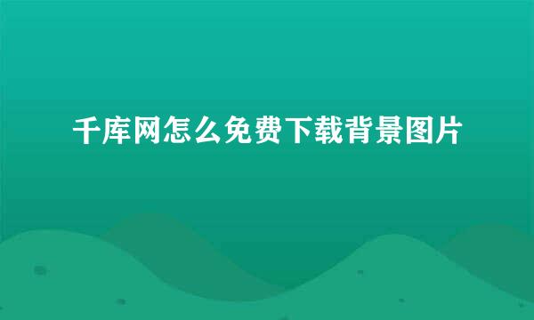 千库网怎么免费下载背景图片