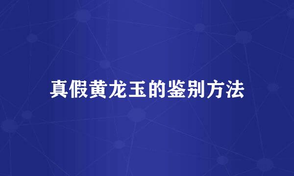 真假黄龙玉的鉴别方法