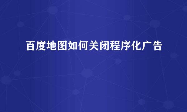 百度地图如何关闭程序化广告