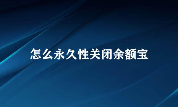 怎么永久性关闭余额宝