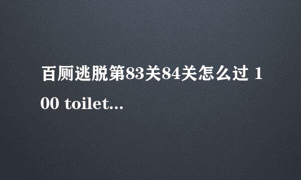 百厕逃脱第83关84关怎么过 100 toilet图文攻略