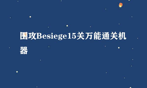 围攻Besiege15关万能通关机器