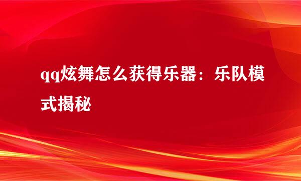qq炫舞怎么获得乐器：乐队模式揭秘