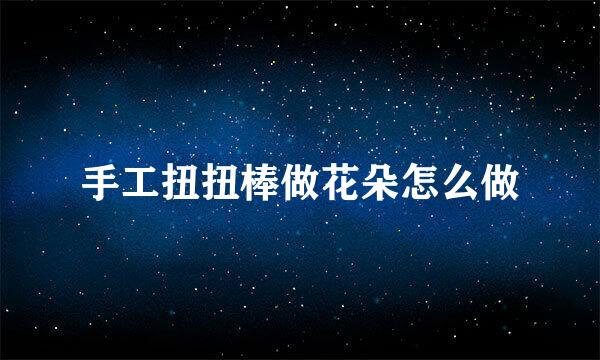手工扭扭棒做花朵怎么做