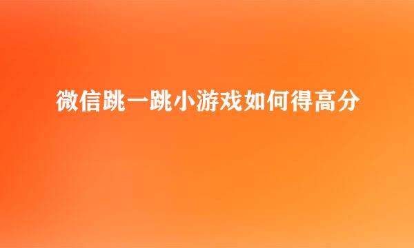 微信跳一跳小游戏如何得高分
