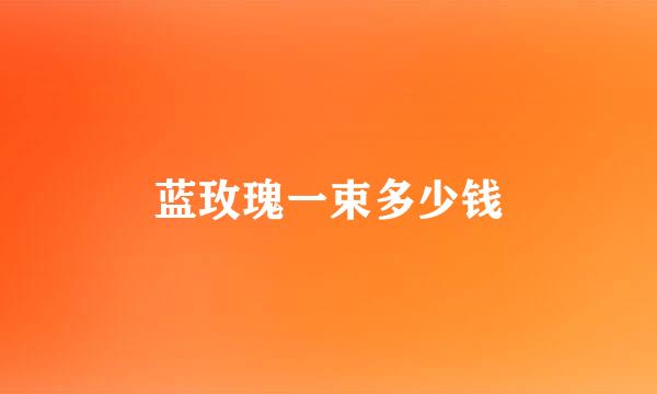 蓝玫瑰一束多少钱