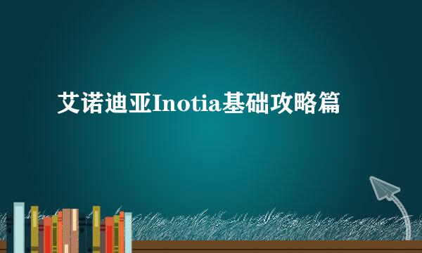 艾诺迪亚Inotia基础攻略篇