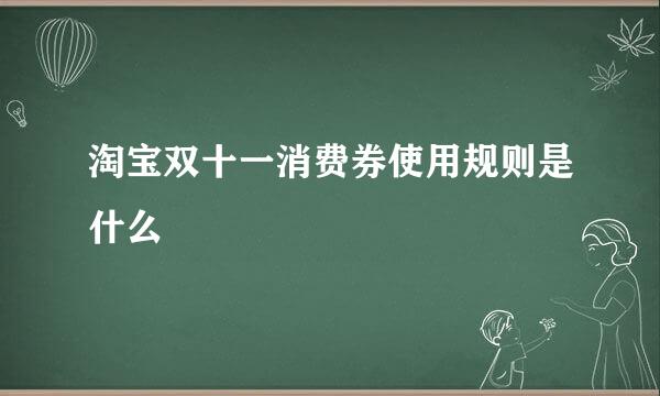 淘宝双十一消费券使用规则是什么