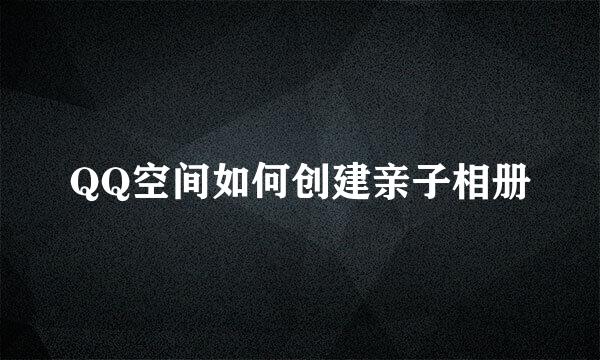 QQ空间如何创建亲子相册