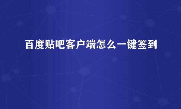百度贴吧客户端怎么一键签到