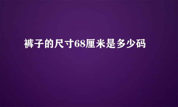 裤子的尺寸68厘米是多少码
