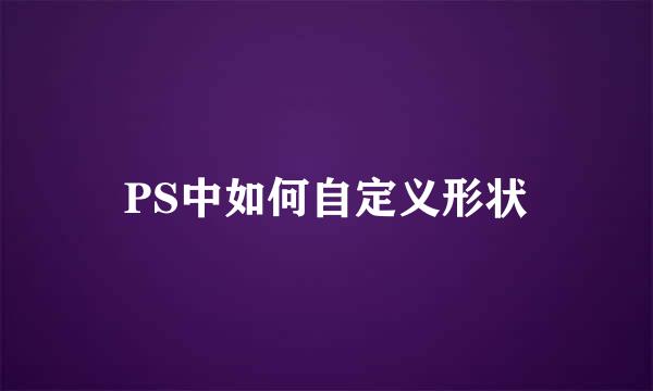 PS中如何自定义形状