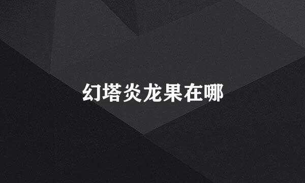 幻塔炎龙果在哪