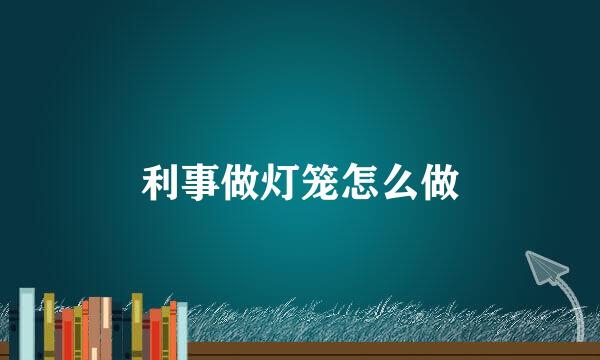 利事做灯笼怎么做