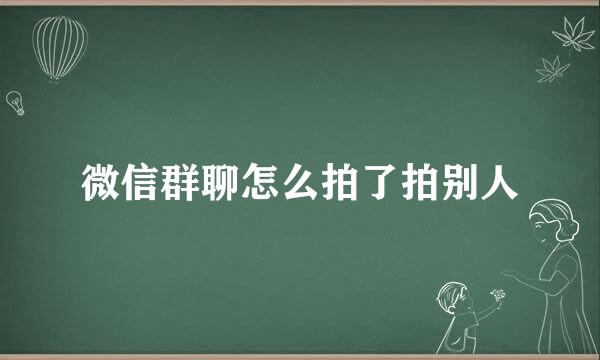 微信群聊怎么拍了拍别人